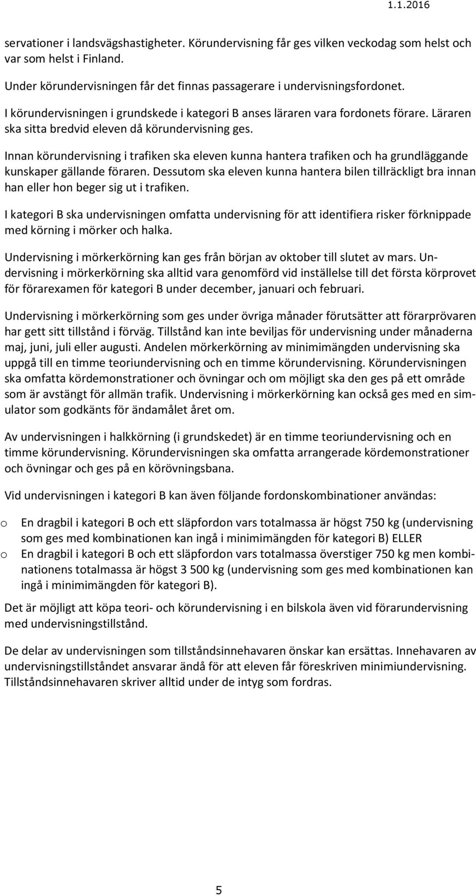 Innan körundervisning i trafiken ska eleven kunna hantera trafiken och ha grundläggande kunskaper gällande föraren.