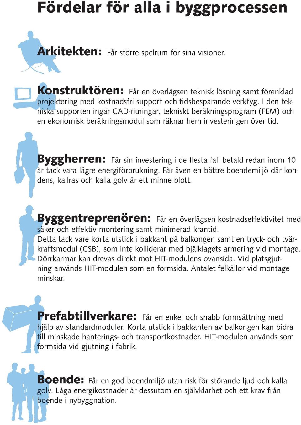 I den tekniska supporten ingår CAD-ritningar, tekniskt beräkningsprogram (FEM) och en ekonomisk beräkningsmodul som räknar hem investeringen över tid.