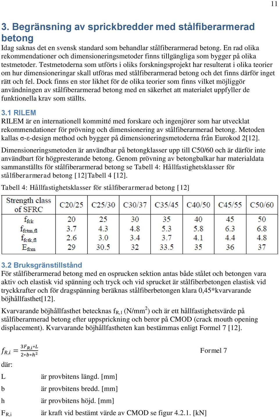 Testmetoderna som utförts i oliks forskningsprojekt har resulterat i olika teorier om hur dimensioneringar skall utföras med stålfiberarmerad betong och det finns därför inget rätt och fel.