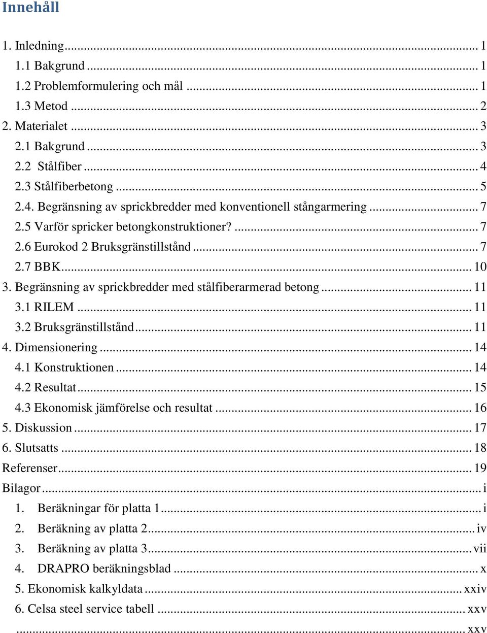 Begränsning av sprickbredder med stålfiberarmerad betong... 11 3.1 RILEM... 11 3.2 Bruksgränstillstånd... 11 4. Dimensionering... 14 4.1 Konstruktionen... 14 4.2 Resultat... 15 4.
