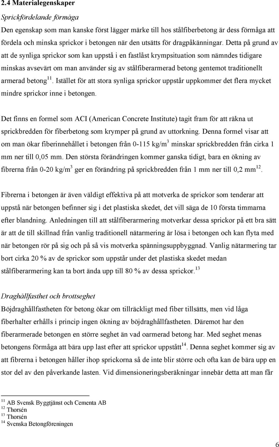 Detta på grund av att de synliga sprickor som kan uppstå i en fastlåst krympsituation som nämndes tidigare minskas avsevärt om man använder sig av stålfiberarmerad betong gentemot traditionellt