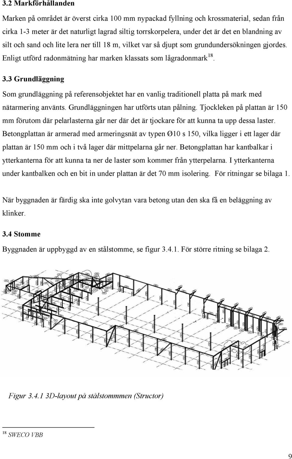 3 Grundläggning Som grundläggning på referensobjektet har en vanlig traditionell platta på mark med nätarmering använts. Grundläggningen har utförts utan pålning.