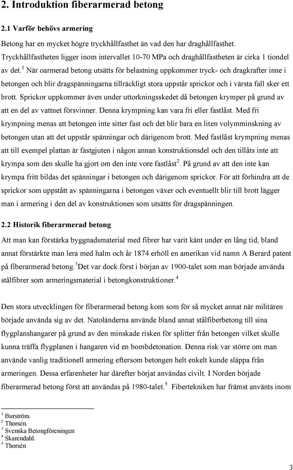 1 När oarmerad betong utsätts för belastning uppkommer tryck- och dragkrafter inne i betongen och blir dragspänningarna tillräckligt stora uppstår sprickor och i värsta fall sker ett brott.