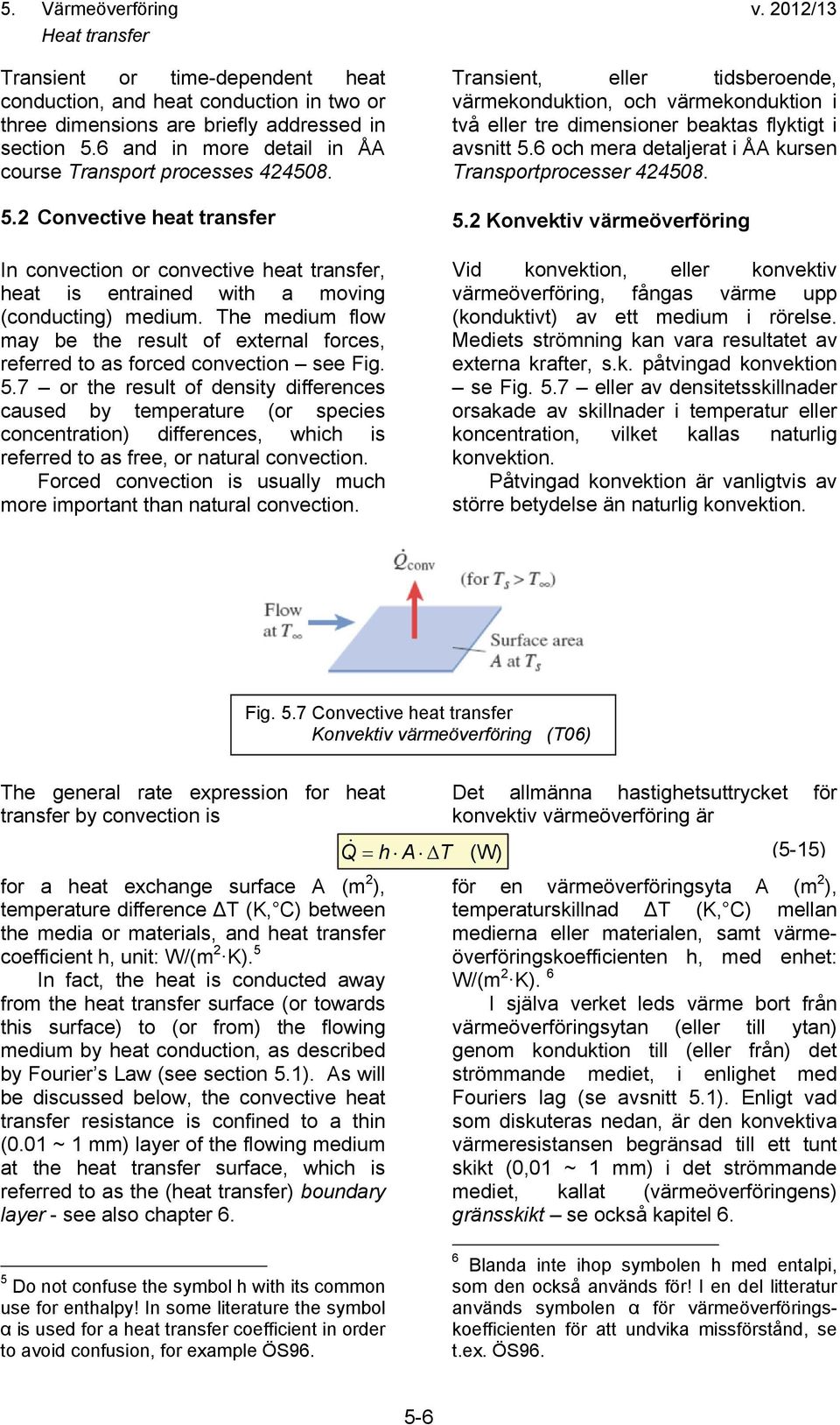 The medium flow may be the result of external forces, referred to as forced convection see Fig. 5.