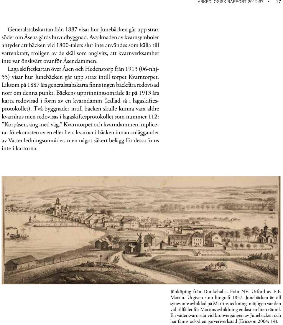 Åsendammen. Laga skifteskartan över Åsen och Hedenstorp från 1913 (06-nhj- 55) visar hur Junebäcken går upp strax intill torpet Kvarntorpet.