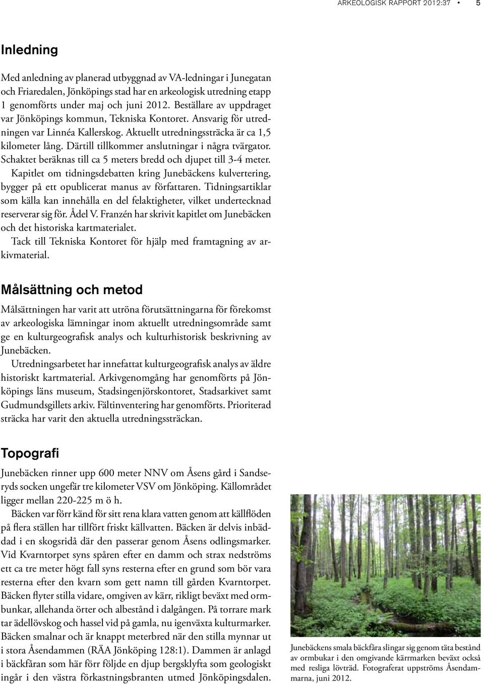 Därtill tillkommer anslutningar i några tvärgator. Schaktet beräknas till ca 5 meters bredd och djupet till 3-4 meter.