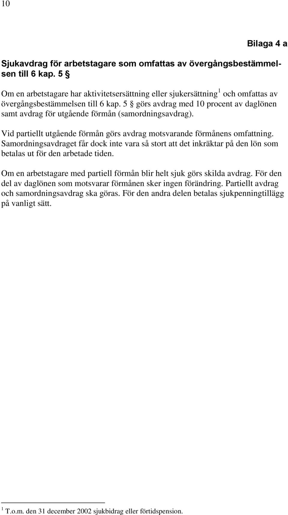 5 görs avdrag med 10 procent av daglönen samt avdrag för utgående förmån (samordningsavdrag). Vid partiellt utgående förmån görs avdrag motsvarande förmånens omfattning.
