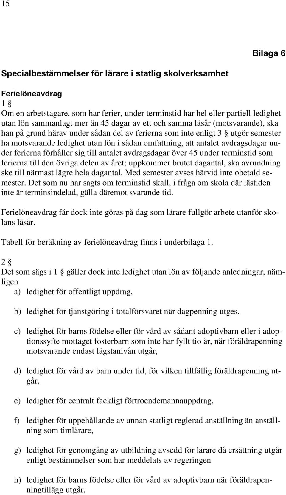 avdragsdagar under ferierna förhåller sig till antalet avdragsdagar över 45 under terminstid som ferierna till den övriga delen av året; uppkommer brutet dagantal, ska avrundning ske till närmast