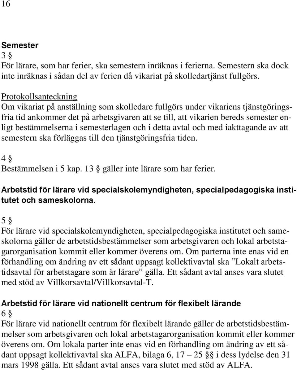bestämmelserna i semesterlagen och i detta avtal och med iakttagande av att semestern ska förläggas till den tjänstgöringsfria tiden. 4 Bestämmelsen i 5 kap. 13 gäller inte lärare som har ferier.