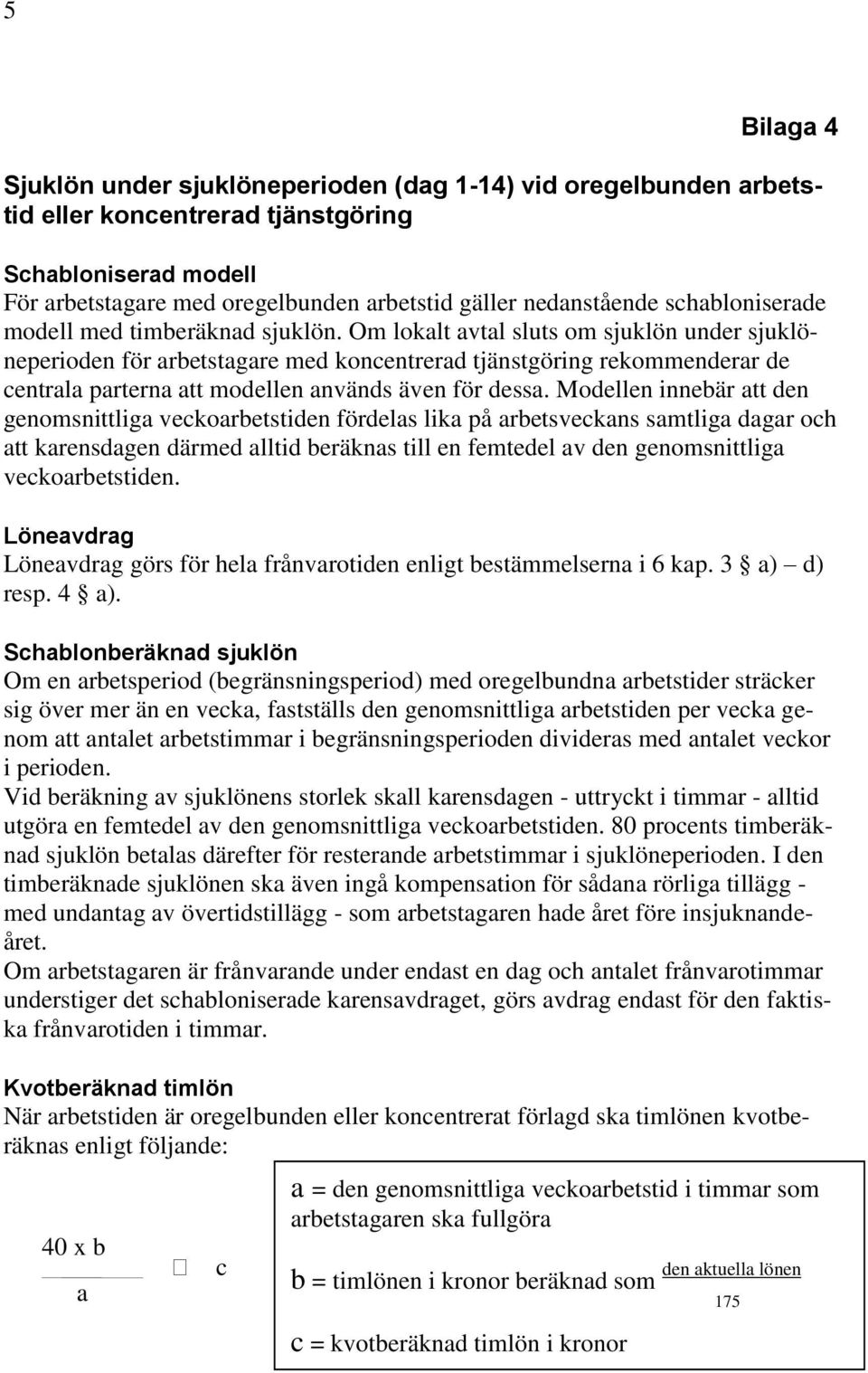 Om lokalt avtal sluts om sjuklön under sjuklöneperioden för arbetstagare med koncentrerad tjänstgöring rekommenderar de centrala parterna att modellen används även för dessa.