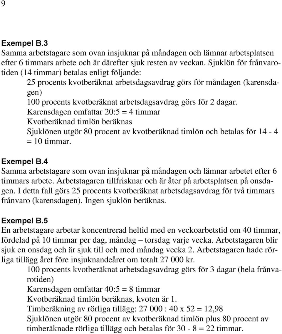 Karensdagen omfattar 20:5 = 4 timmar Kvotberäknad timlön beräknas Sjuklönen utgör 80 procent av kvotberäknad timlön och betalas för 14-4 = 10 timmar. Exempel B.