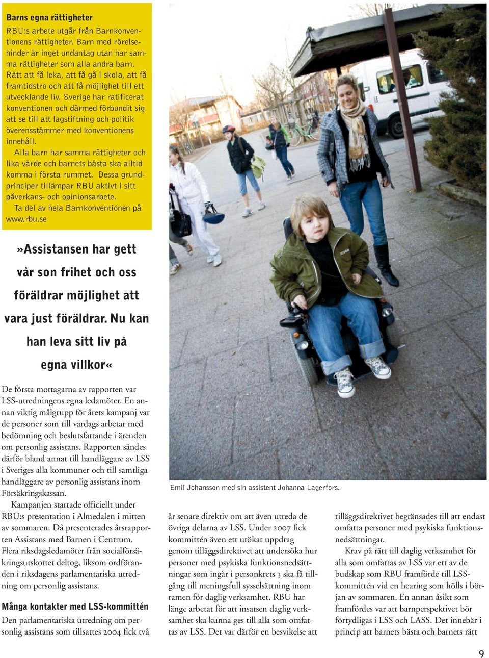 Sverige har ratificerat konventionen och därmed förbundit sig att se till att lagstiftning och politik överensstämmer med konventionens innehåll.