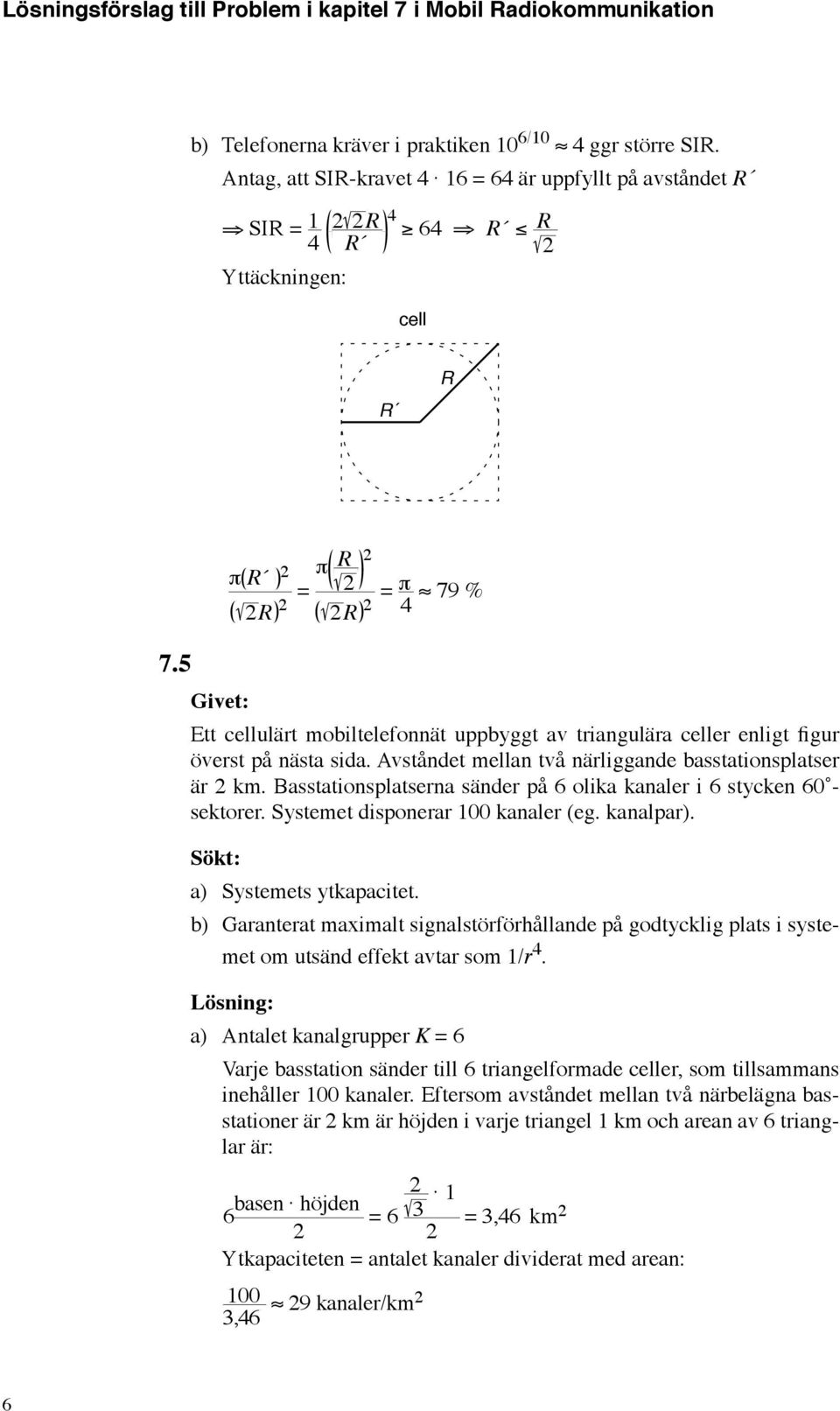 Basstationsplatserna sänder på olika kanaler i stycken 0 sektorer. Systemet disponerar 00 kanaler (eg. kanalpar). π π = = π 79 % a) Systemets ytkapacitet.