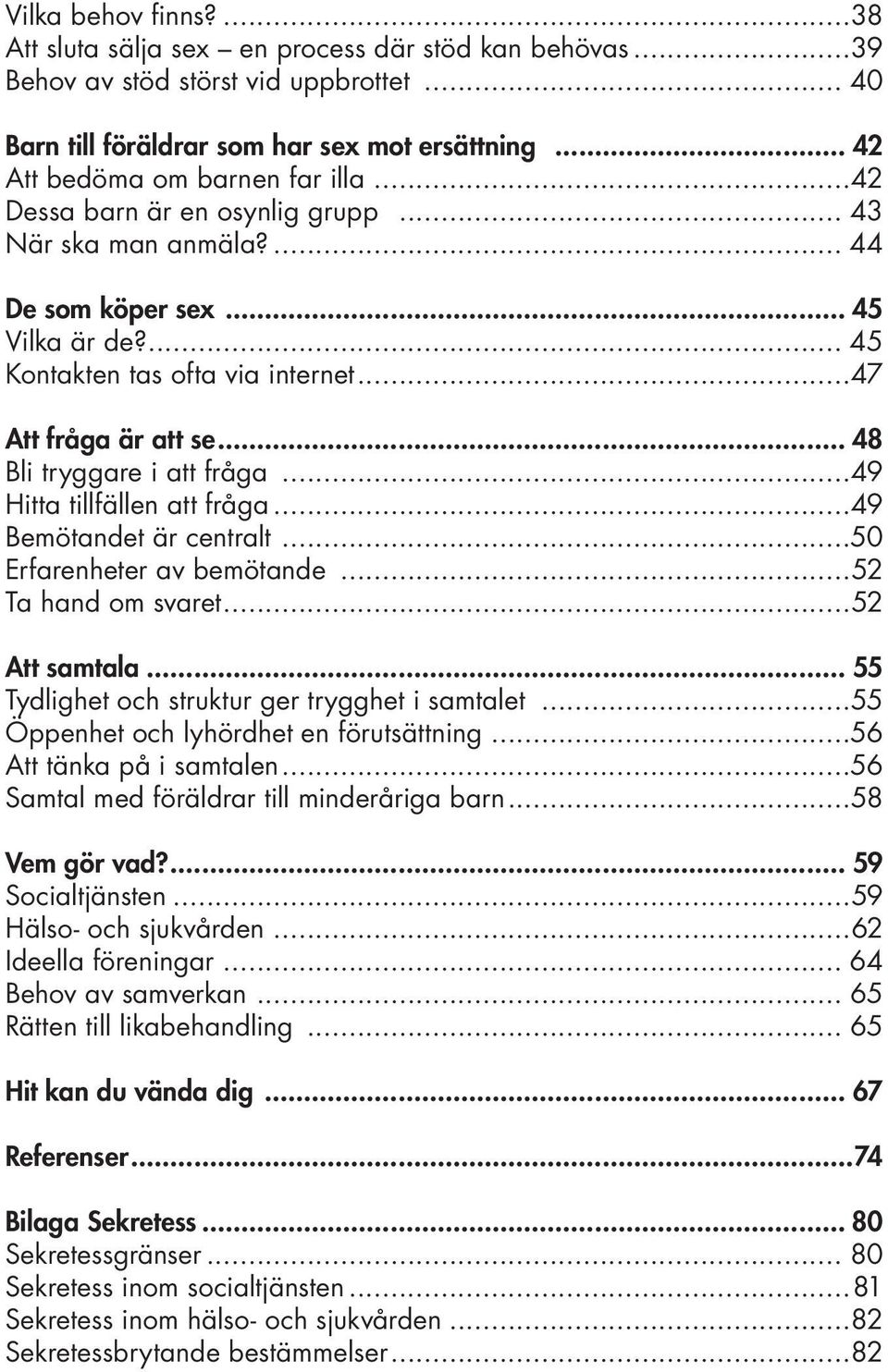 ..47 Att fråga är att se... 48 Bli tryggare i att fråga...49 Hitta tillfällen att fråga...49 Bemötandet är centralt...50 Erfarenheter av bemötande...52 Ta hand om svaret...52 Att samtala.