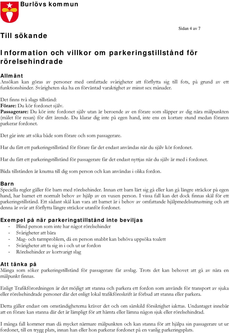 Passagerare: Du kör inte fordonet själv utan är beroende av en förare som släpper av dig nära målpunkten (målet för resan) för ditt ärende.