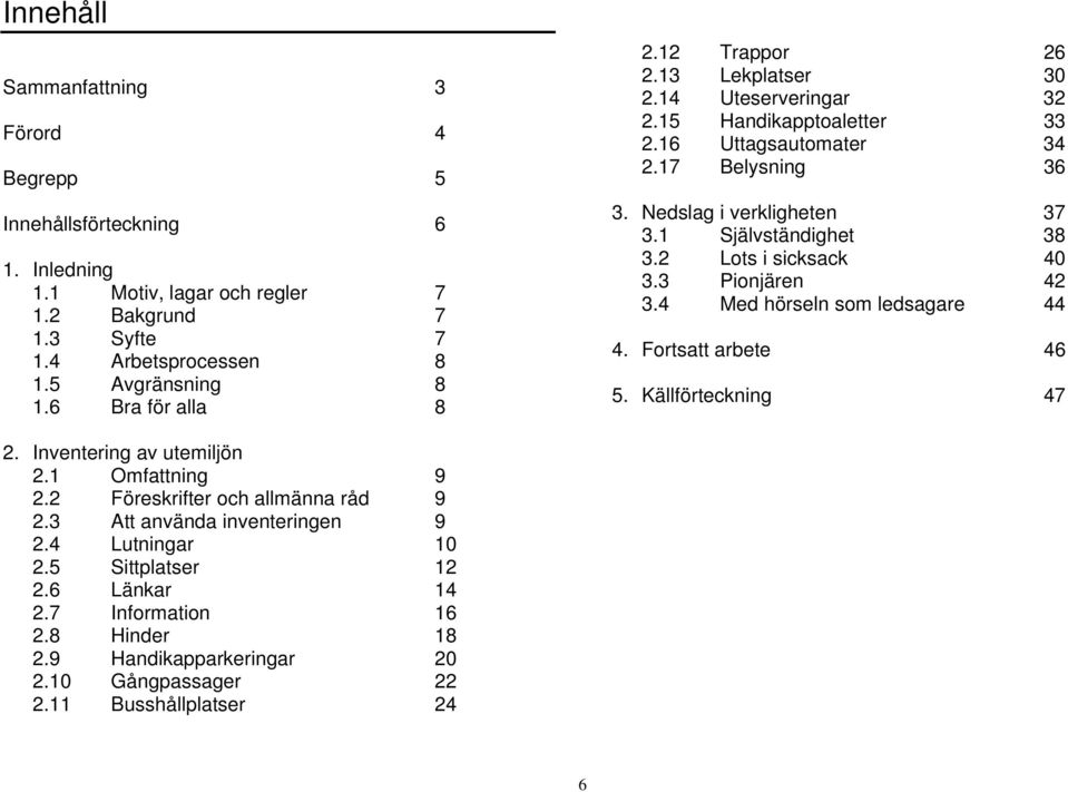 1 Självständighet 38 3.2 Lots i sicksack 40 3.3 Pionjären 42 3.4 Med hörseln som ledsagare 44 4. Fortsatt arbete 46 5. Källförteckning 47 2. Inventering av utemiljön 2.1 Omfattning 9 2.