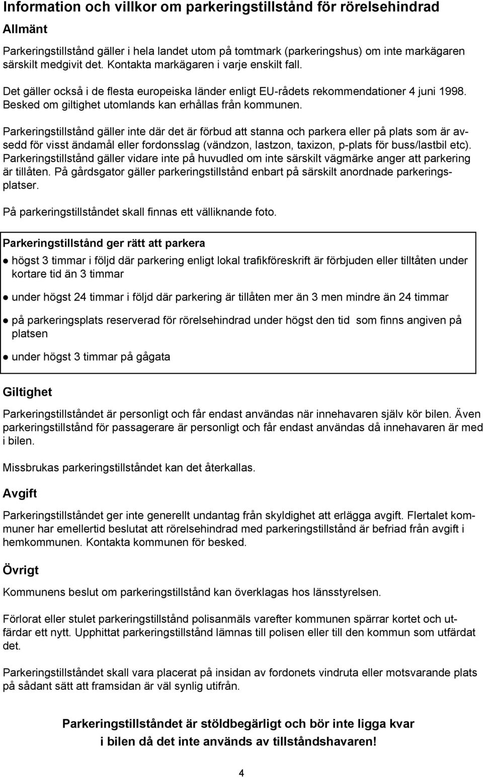 Parkeringstillstånd gäller inte där det är förbud att stanna och parkera eller på plats som är avsedd för visst ändamål eller fordonsslag (vändzon, lastzon, taxizon, p-plats för buss/lastbil etc).