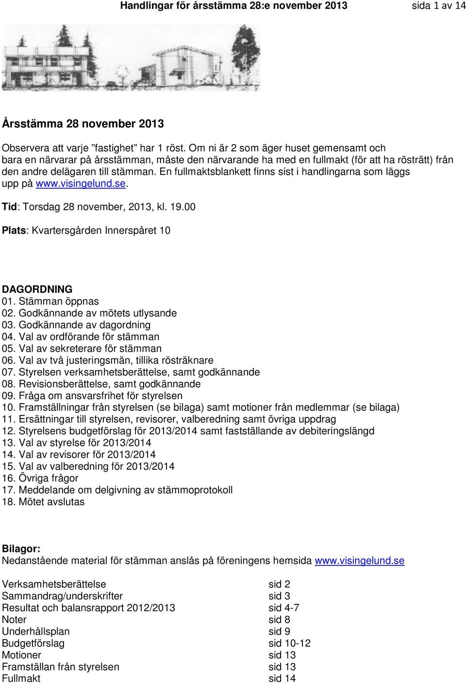 En fullmaktsblankett finns sist i handlingarna som läggs upp på www.visingelund.se. Tid: Torsdag 28 november, 2013, kl. 19.00 Plats: Kvartersgården Innerspåret 10 DAGORDNING 01. Stämman öppnas 02.