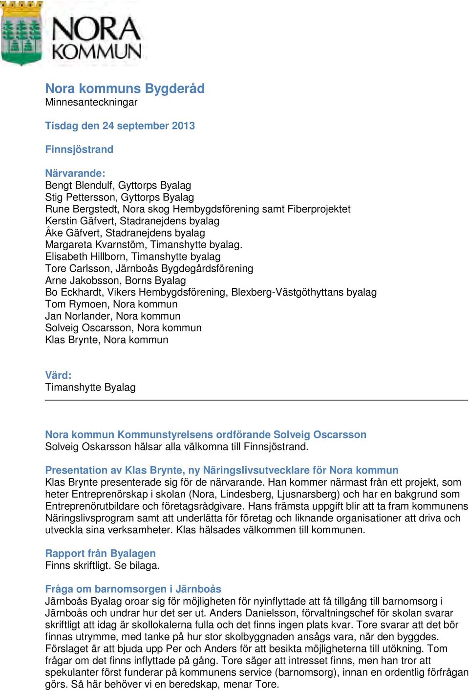 Elisabeth Hillborn, Timanshytte byalag Tore Carlsson, Järnboås Bygdegårdsförening Arne Jakobsson, Borns Byalag Bo Eckhardt, Vikers Hembygdsförening, Blexberg-Västgöthyttans byalag Tom Rymoen, Nora
