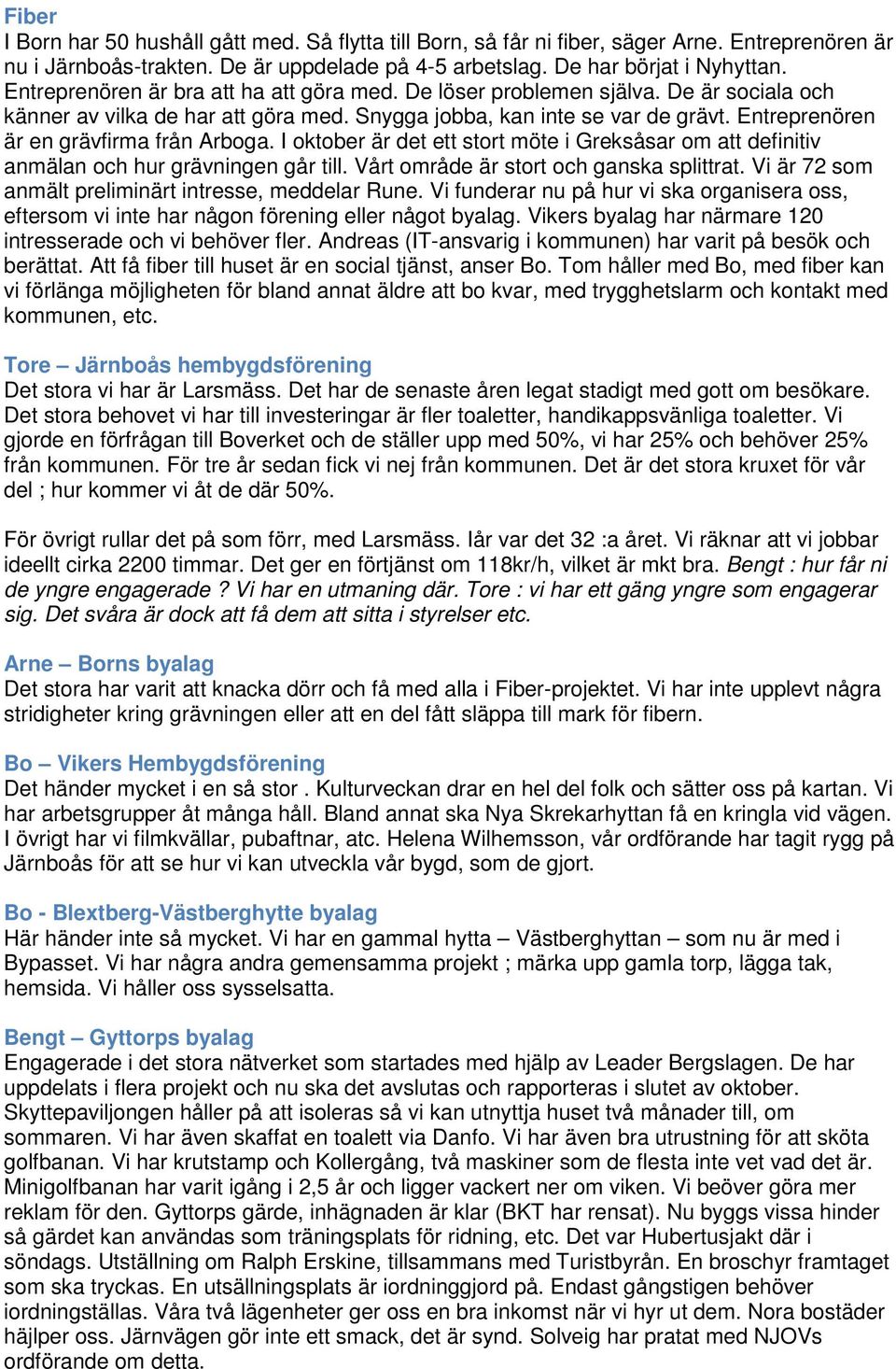 Entreprenören är en grävfirma från Arboga. I oktober är det ett stort möte i Greksåsar om att definitiv anmälan och hur grävningen går till. Vårt område är stort och ganska splittrat.
