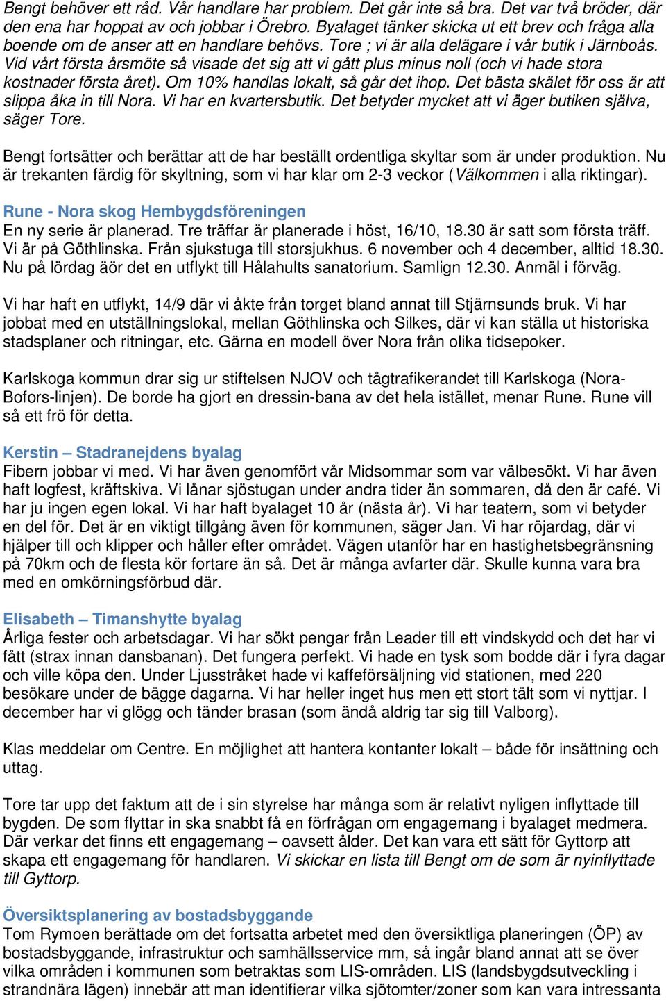 Vid vårt första årsmöte så visade det sig att vi gått plus minus noll (och vi hade stora kostnader första året). Om 10% handlas lokalt, så går det ihop.