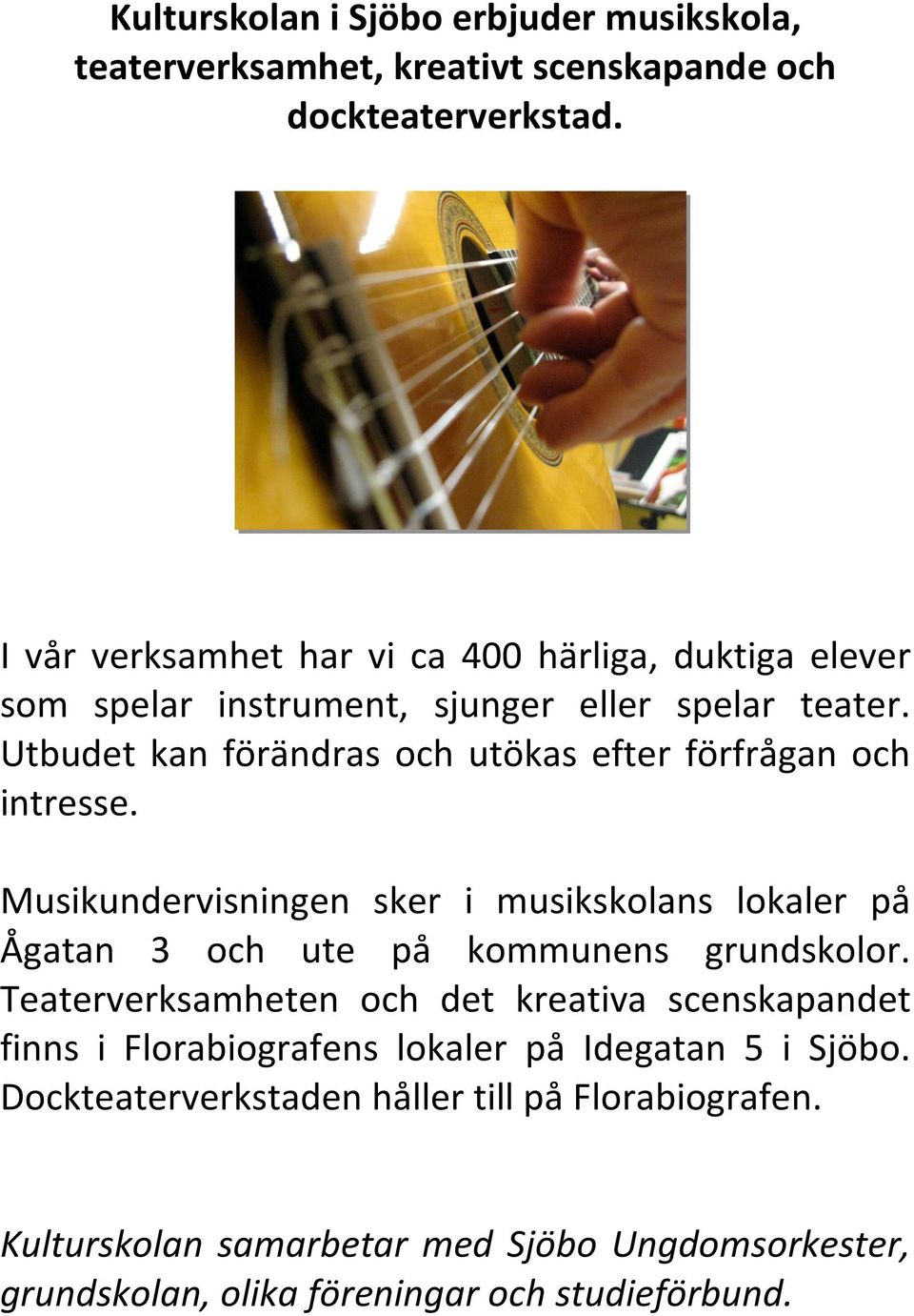 Utbudet kan förändras och utökas efter förfrågan och intresse. Musikundervisningen sker i musikskolans lokaler på Ågatan 3 och ute på kommunens grundskolor.