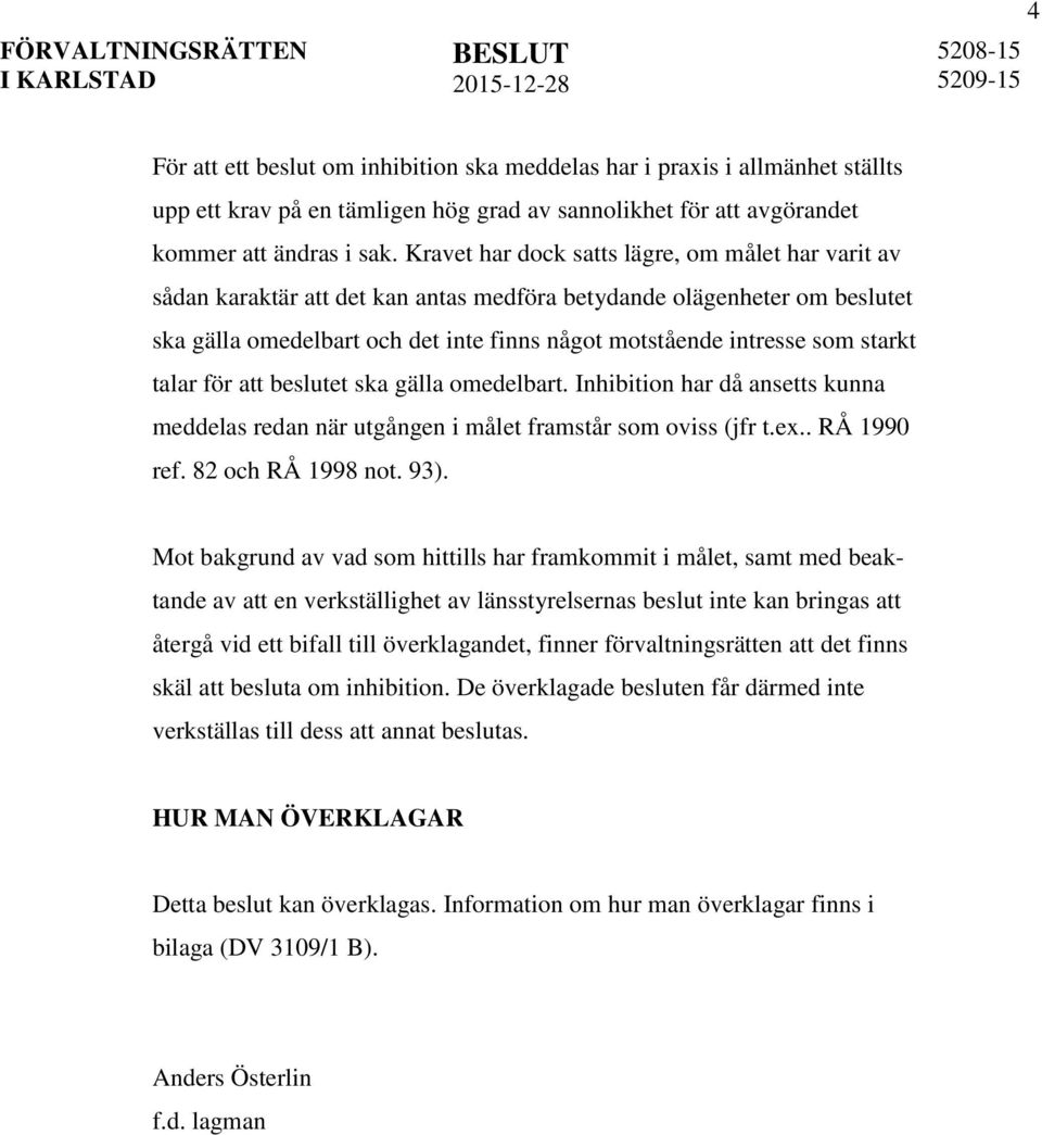 starkt talar för att beslutet ska gälla omedelbart. Inhibition har då ansetts kunna meddelas redan när utgången i målet framstår som oviss (jfr t.ex.. RÅ 1990 ref. 82 och RÅ 1998 not. 93).