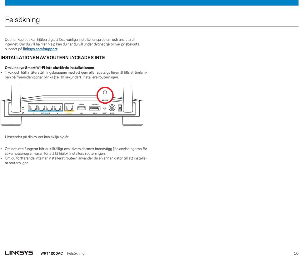 INSTALLATIONEN AV ROUTERN LYCKADES INTE Om Linksys Smart Wi-Fi inte slutförde installationen: Tryck och håll in återställningsknappen med ett gem eller spetsigt föremål tills strömlampan på framsidan