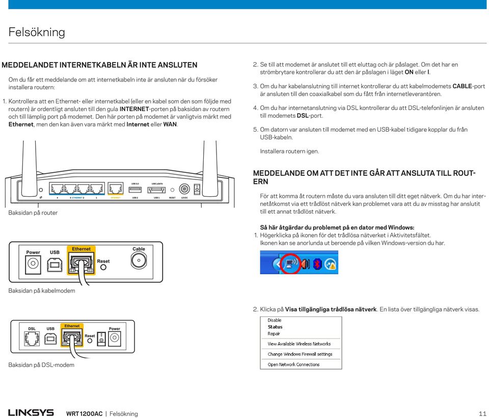 modemet. Den här porten på modemet är vanligtvis märkt med Ethernet, men den kan även vara märkt med Internet eller WAN. 2. Se till att modemet är anslutet till ett eluttag och är påslaget.