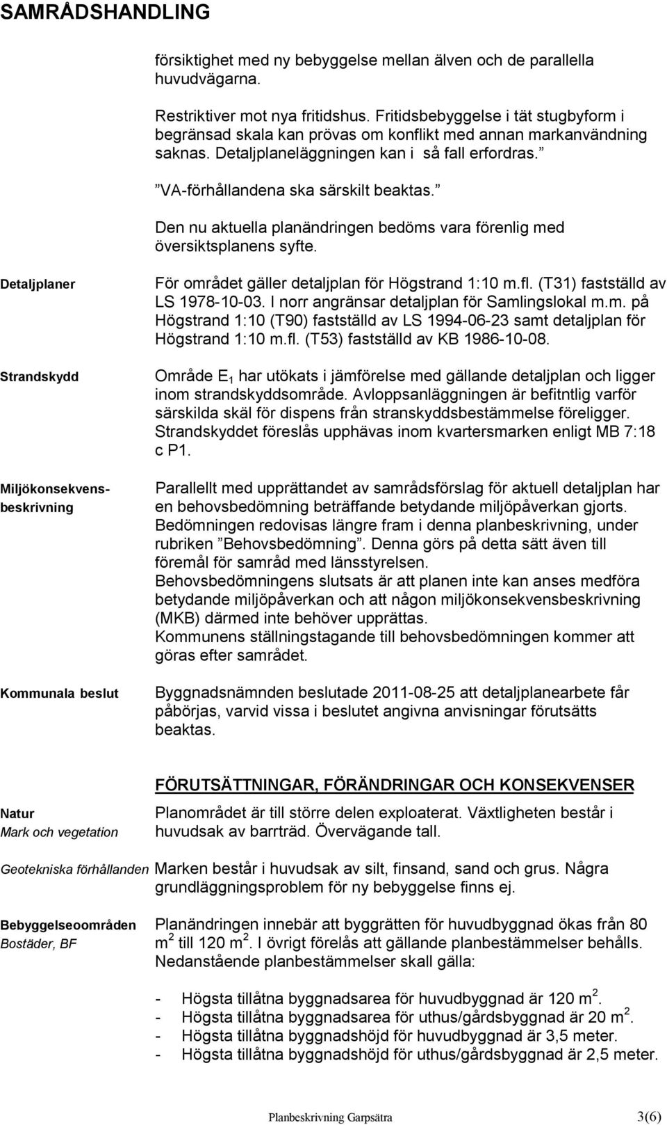 Den nu aktuella planändringen bedöms vara förenlig med översiktsplanens syfte. Detaljplaner Strandskydd Miljökonsekvensbeskrivning Kommunala beslut För området gäller detaljplan för Högstrand 1:10 m.