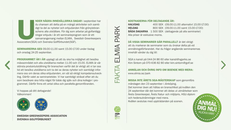 Seminarierna ges 09.00-11.00 samt 15.00-17.00 under tisdag och onsdag 24-25 september. Programmet är i år upplagt så att du ska ha möjlighet att besöka mässområdet och alla utställarna mellan 11.