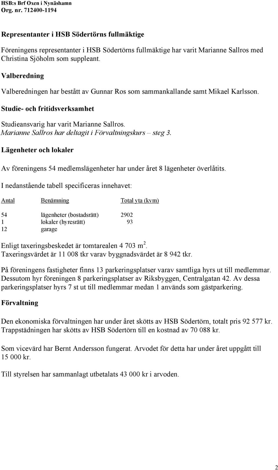 Marianne Sallros har deltagit i Förvaltningskurs steg 3. Lägenheter och lokaler Av föreningens 54 medlemslägenheter har under året 8 lägenheter överlåtits.