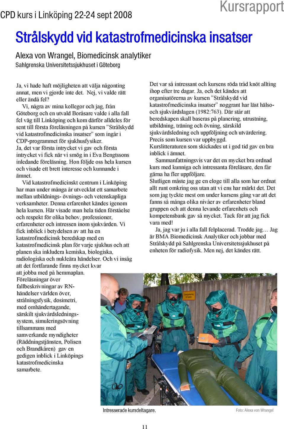Vi, några av mina kollegor och jag, från Göteborg och en utvald Boråsare valde i alla fall fel väg till Linköping och kom därför alldeles för sent till första föreläsningen på kursen Strålskydd vid