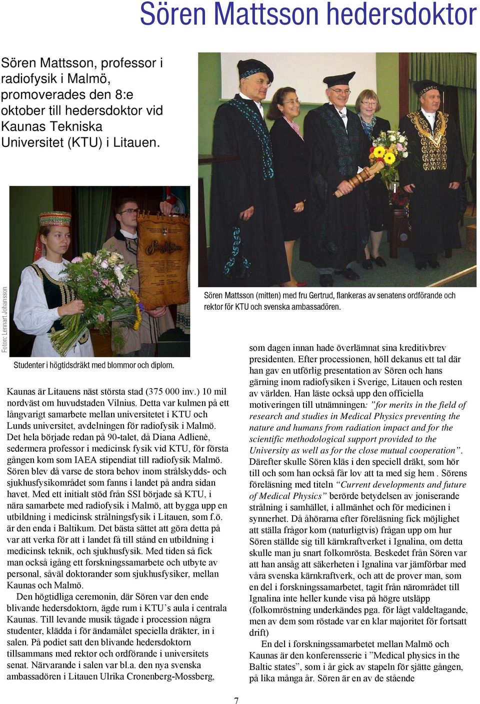 Detta var kulmen på ett långvarigt samarbete mellan universitetet i KTU och Lunds universitet, avdelningen för radiofysik i Malmö.