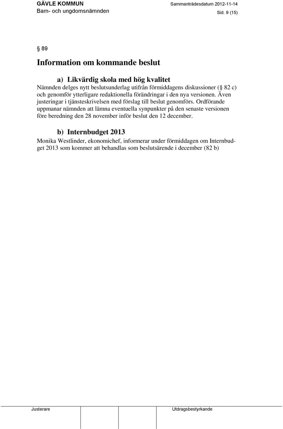 genomför ytterligare redaktionella förändringar i den nya versionen. Även justeringar i tjänsteskrivelsen med förslag till beslut genomförs.