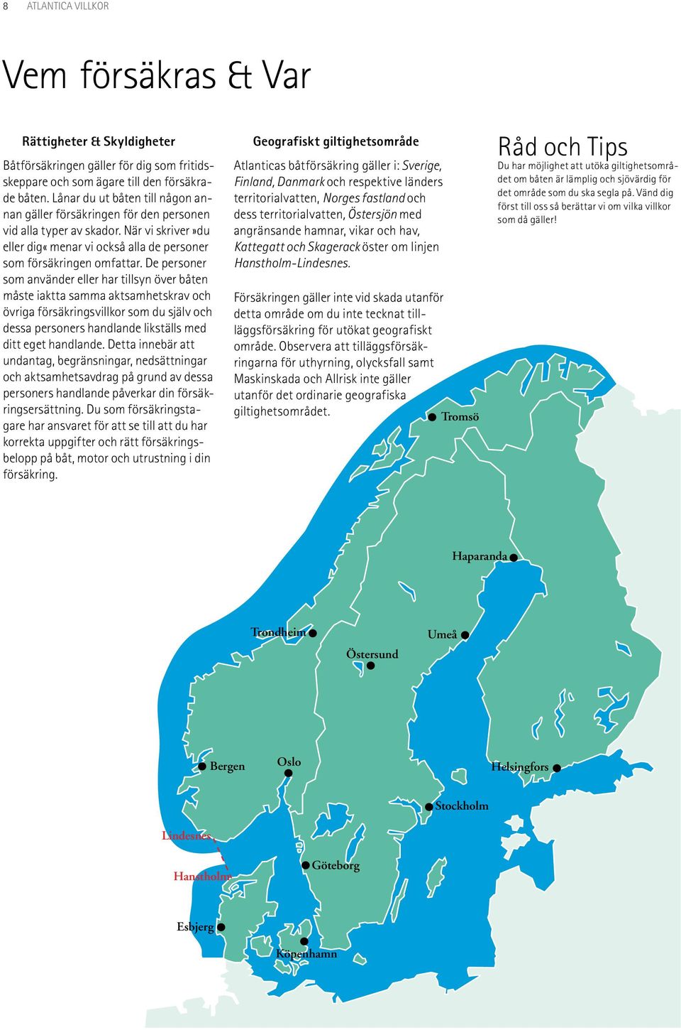 De personer som använder eller har tillsyn över båten måste iaktta samma aktsamhetskrav och övriga försäkringsvillkor som du själv och dessa personers handlande likställs med ditt eget handlande.