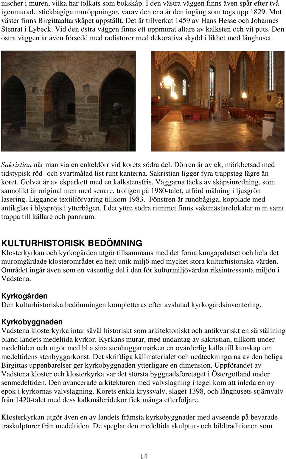 Den östra väggen är även försedd med radiatorer med dekorativa skydd i likhet med långhuset. Sakristian når man via en enkeldörr vid korets södra del.