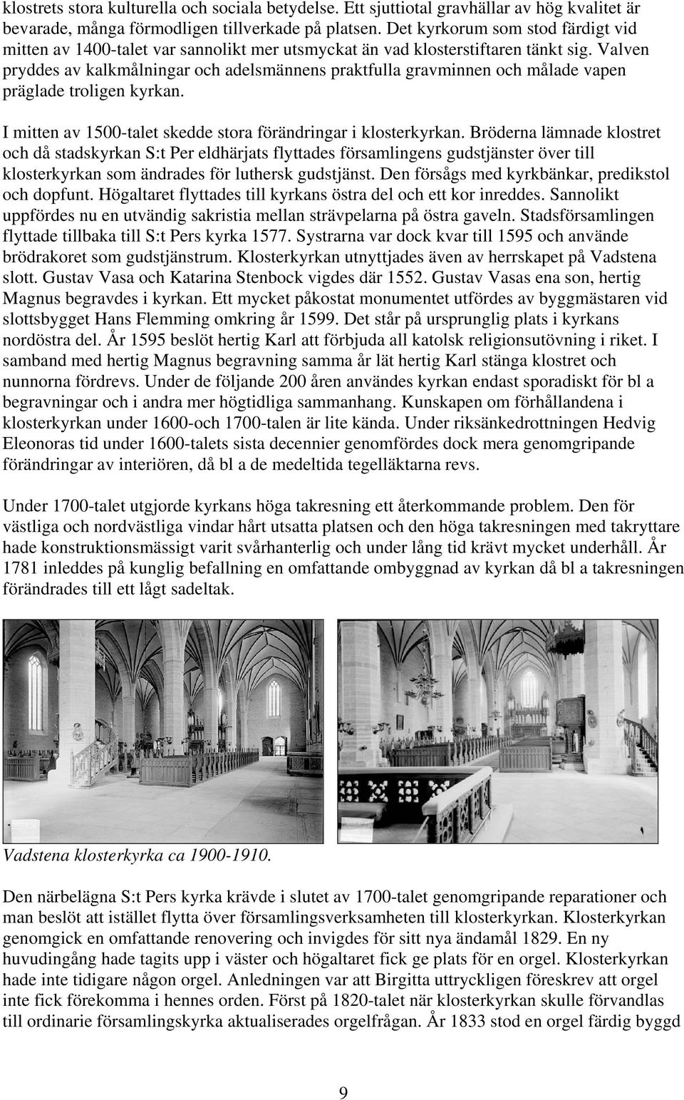 Valven pryddes av kalkmålningar och adelsmännens praktfulla gravminnen och målade vapen präglade troligen kyrkan. I mitten av 1500-talet skedde stora förändringar i klosterkyrkan.