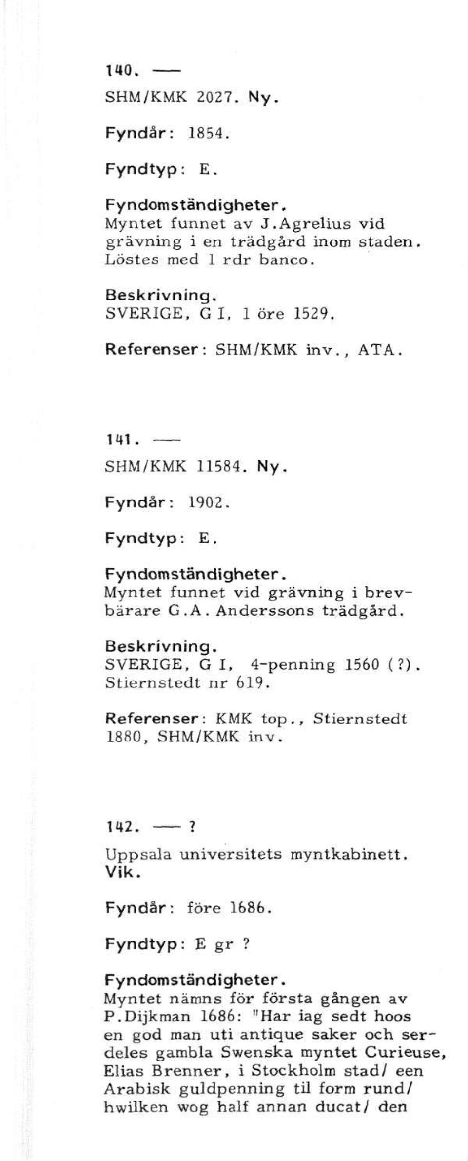 Referenser: KMK top., Stiernstedt 1880, SHM/KMK inv. 1*2.? Uppsala universitets myntkabinett. Vik. Fyndår: före 1686. Fyndtyp: E gr? Myntet nämns för första gången av P.