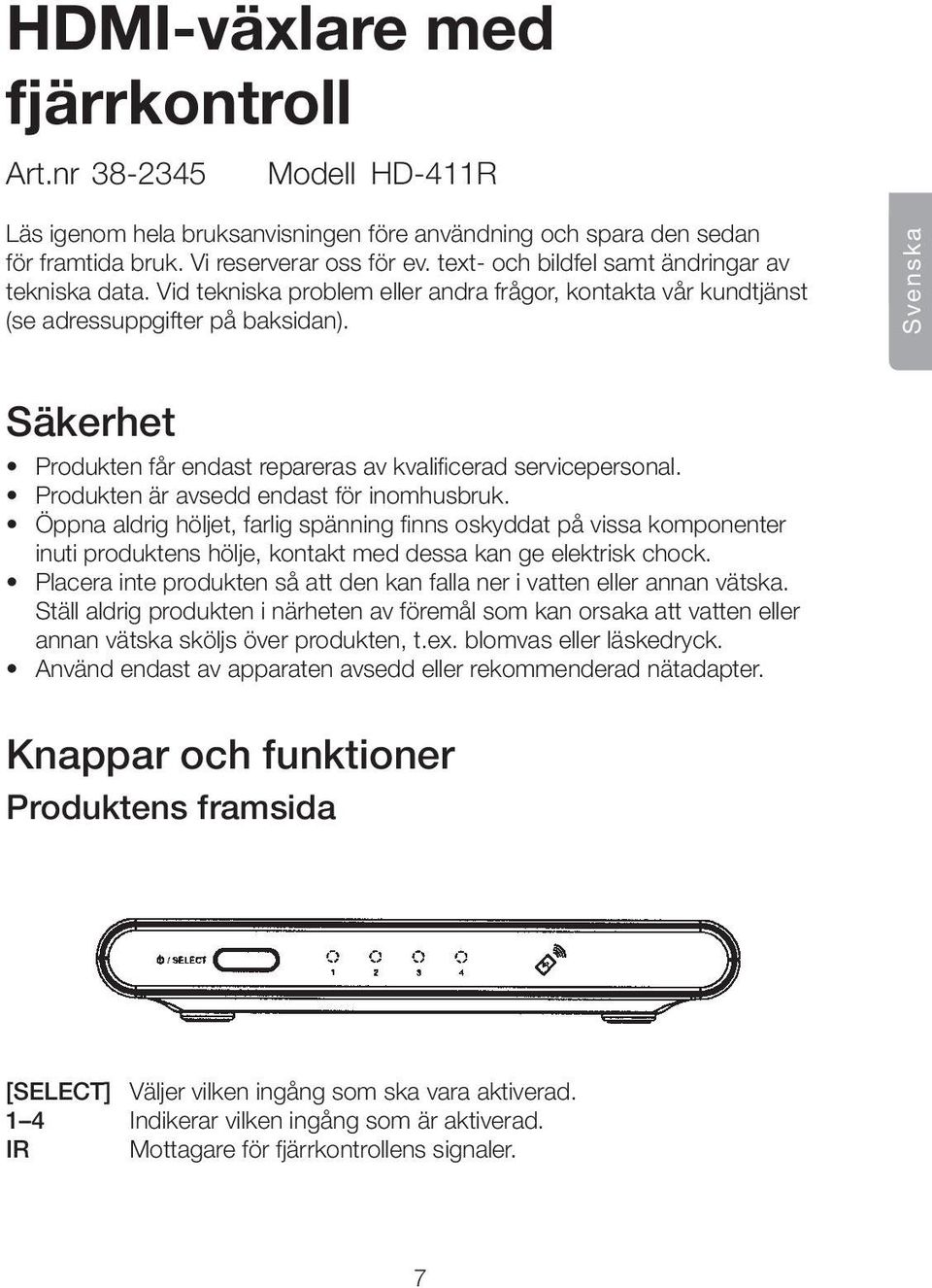 Svenska Säkerhet Produkten får endast repareras av kvalificerad servicepersonal. Produkten är avsedd endast för inomhusbruk.