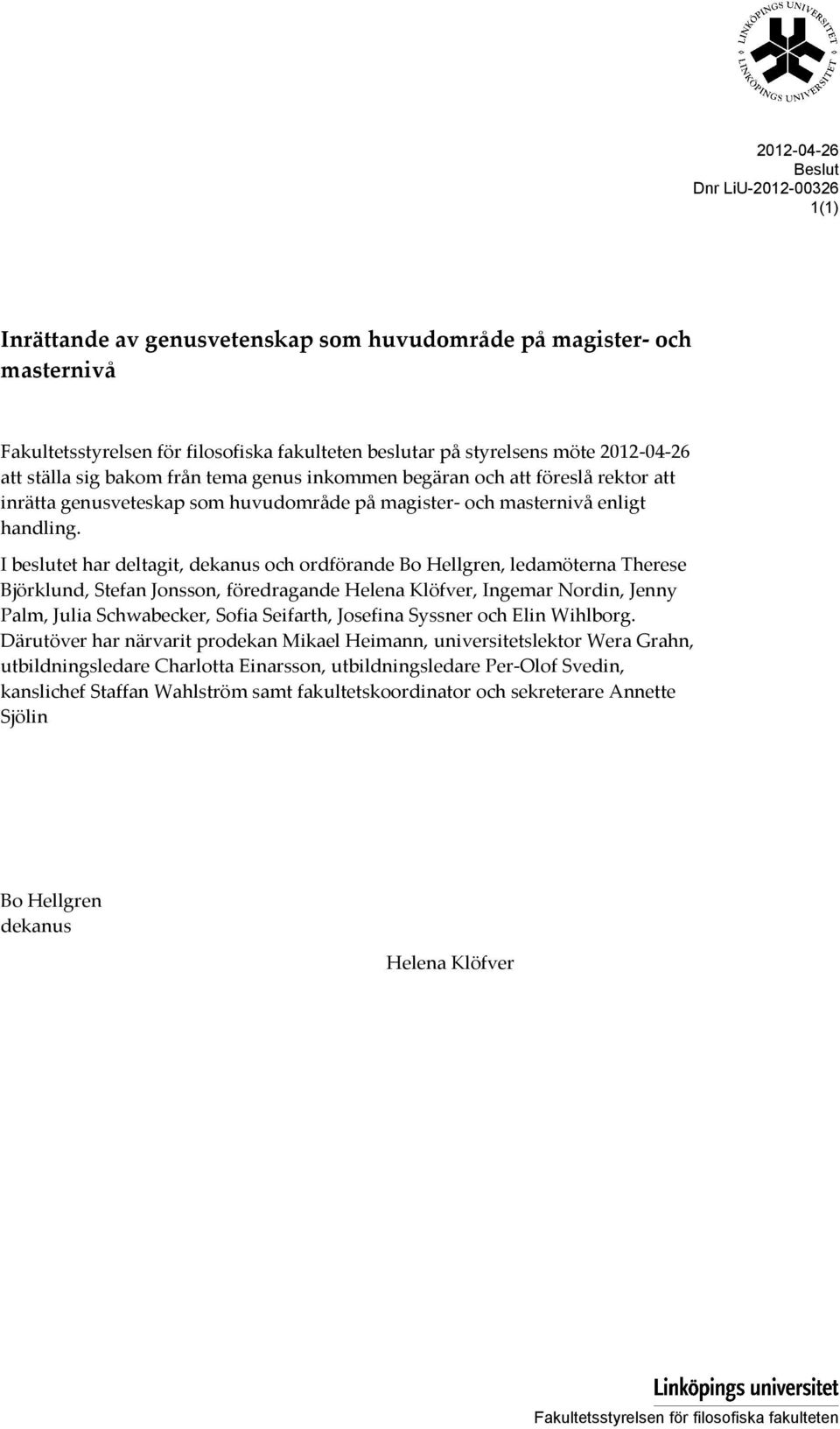 I beslutet har deltagit, dekanus och ordförande Bo Hellgren, ledamöterna Therese Björklund, Stefan Jonsson, föredragande Helena Klöfver, Ingemar Nordin, Jenny Palm, Julia Schwabecker, Sofia Seifarth,