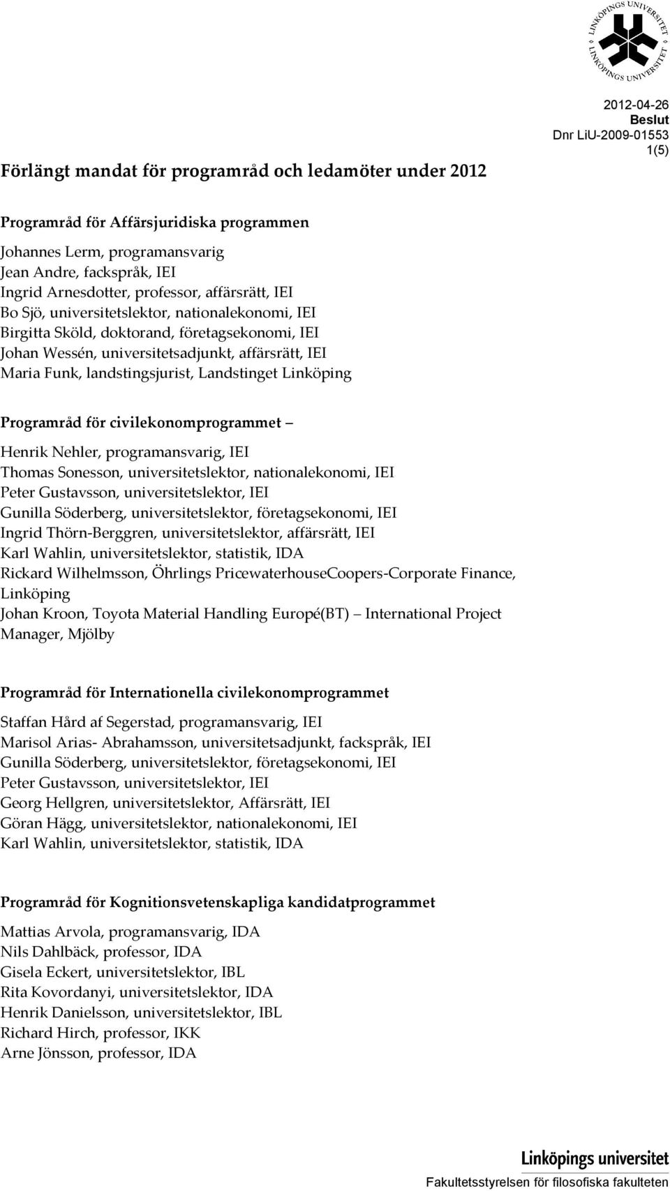 Maria Funk, landstingsjurist, Landstinget Linköping Programråd för civilekonomprogrammet Henrik Nehler, programansvarig, IEI Thomas Sonesson, universitetslektor, nationalekonomi, IEI Peter