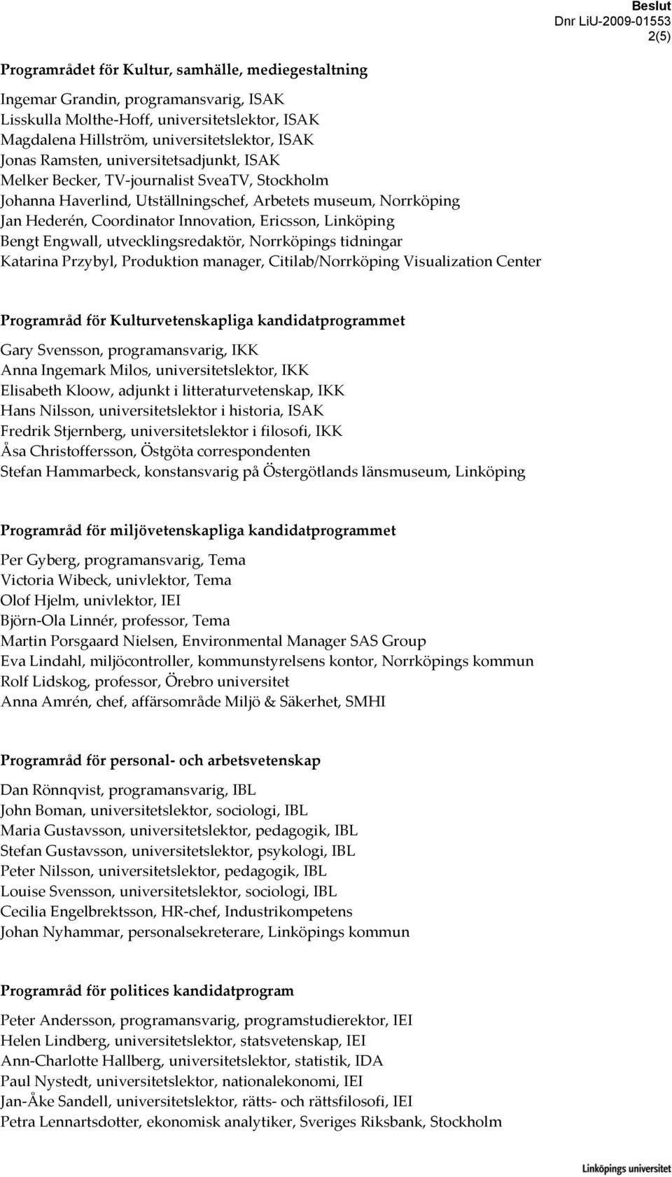 Coordinator Innovation, Ericsson, Linköping Bengt Engwall, utvecklingsredaktör, Norrköpings tidningar Katarina Przybyl, Produktion manager, Citilab/Norrköping Visualization Center Programråd för