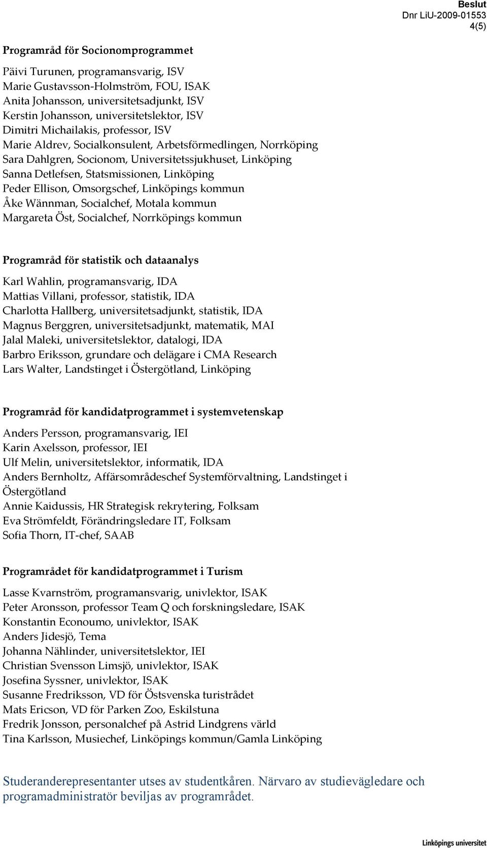 Statsmissionen, Linköping Peder Ellison, Omsorgschef, Linköpings kommun Åke Wännman, Socialchef, Motala kommun Margareta Öst, Socialchef, Norrköpings kommun Programråd för statistik och dataanalys