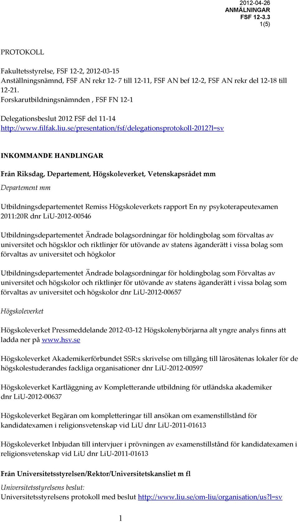 l=sv INKOMMANDE HANDLINGAR Från Riksdag, Departement, Högskoleverket, Vetenskapsrådet mm Departement mm Utbildningsdepartementet Remiss Högskoleverkets rapport En ny psykoterapeutexamen 2011:20R dnr