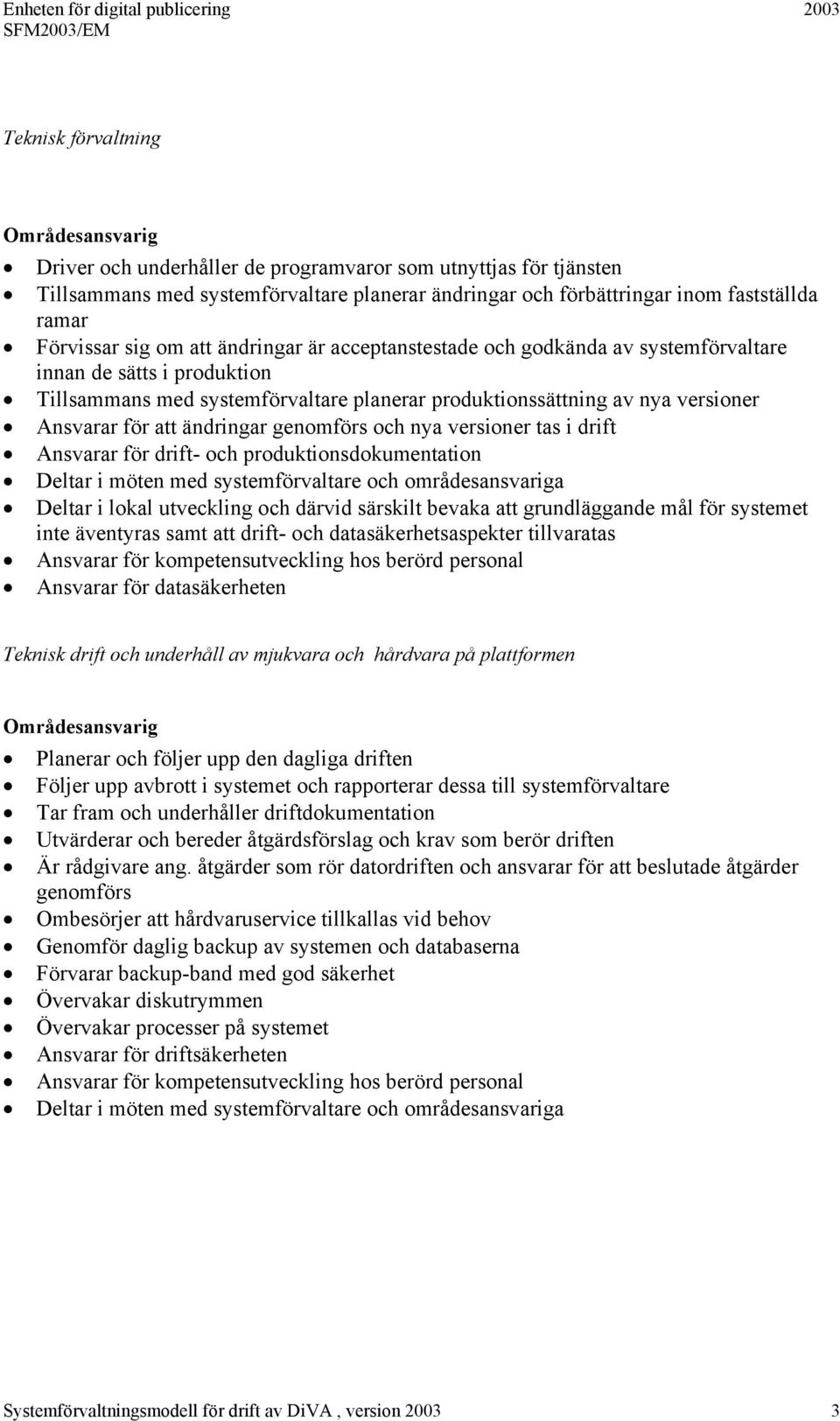 för att ändringar genomförs och nya versioner tas i drift Ansvarar för drift- och produktionsdokumentation Deltar i möten med systemförvaltare och områdesansvariga Deltar i lokal utveckling och