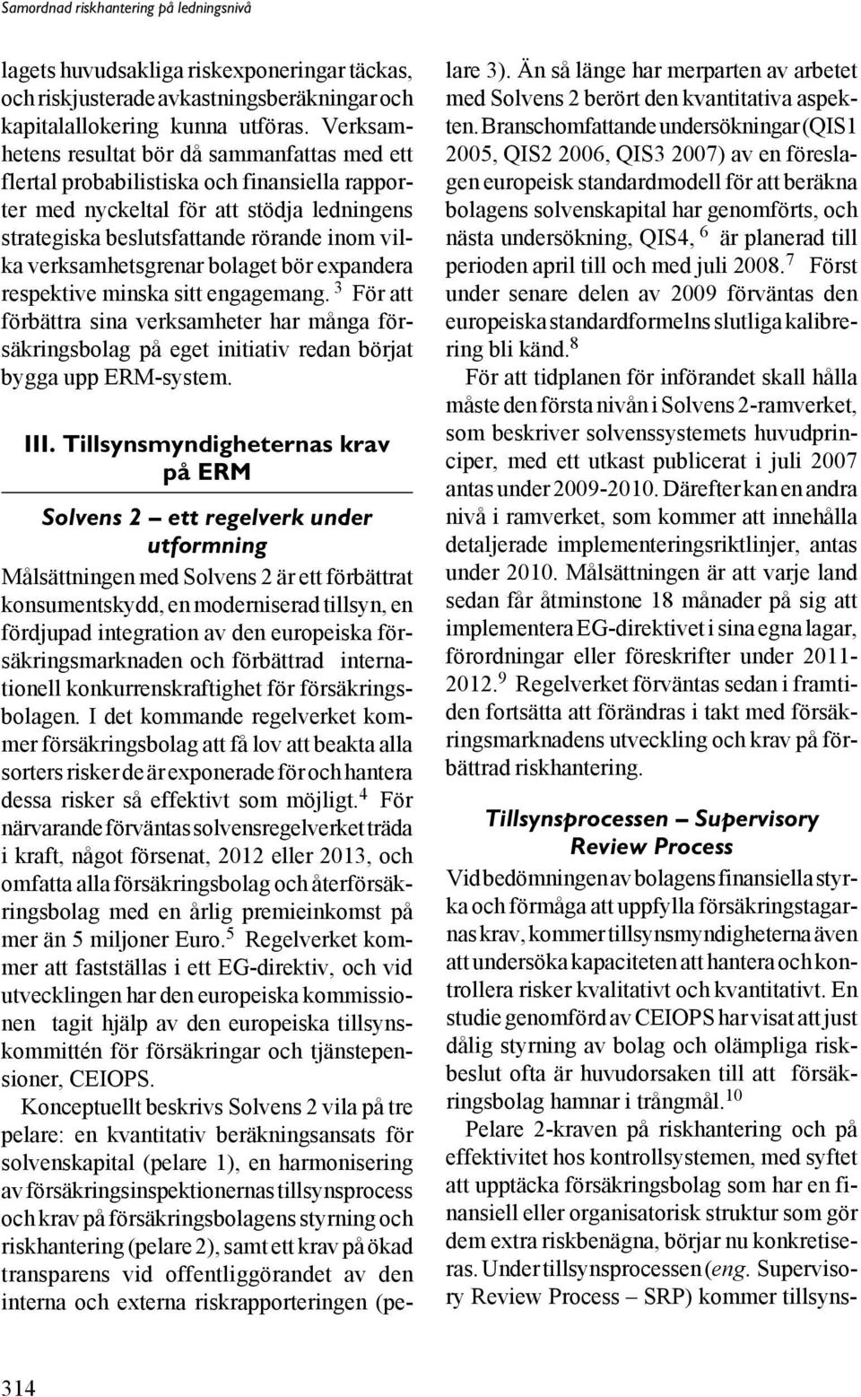 verksamhetsgrenar bolaget bör expandera respektive minska sitt engagemang. 3 För att förbättra sina verksamheter har många försäkringsbolag på eget initiativ redan börjat bygga upp ERM-system. III.
