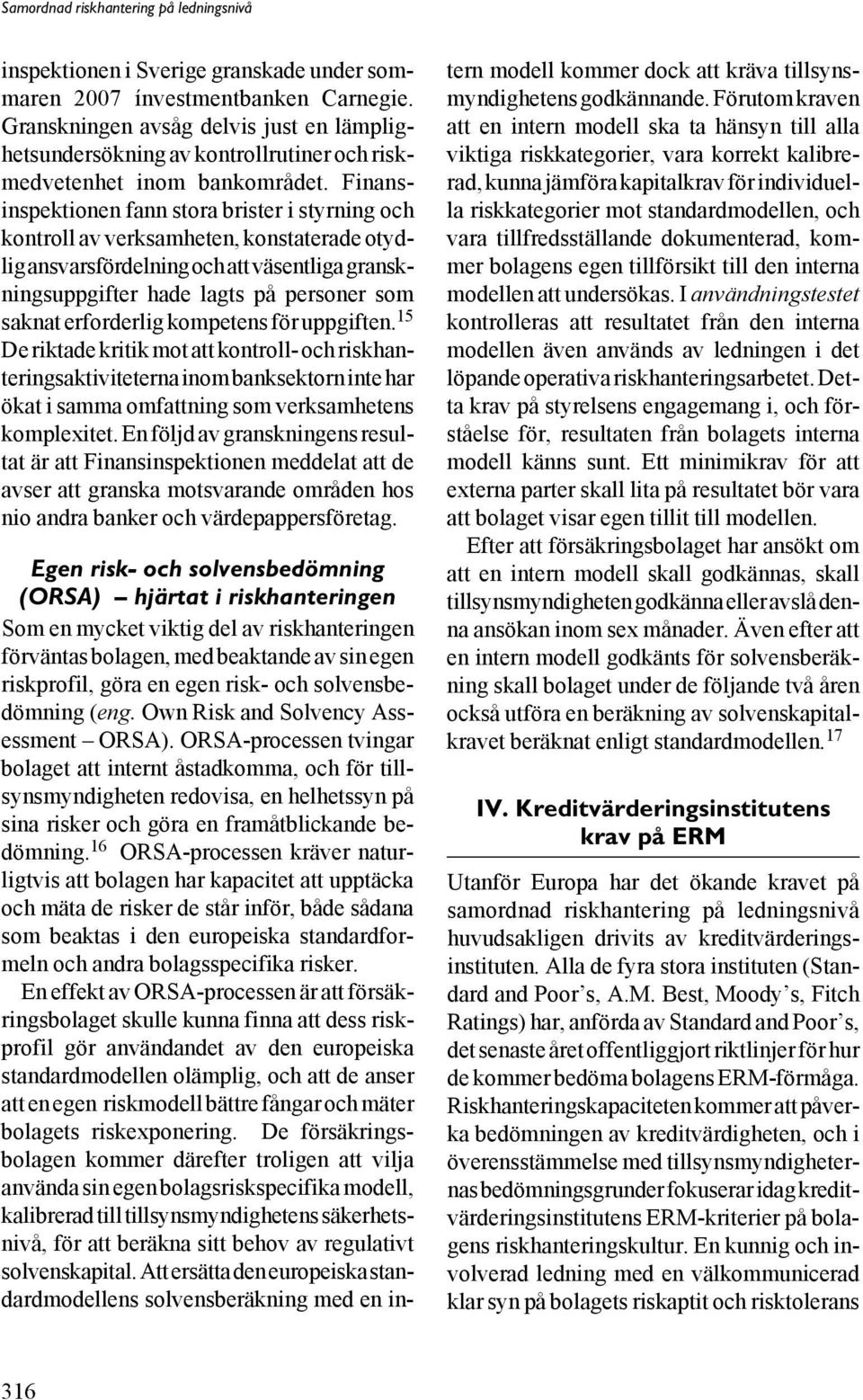 erforderlig kompetens för uppgiften. 15 De riktade kritik mot att kontroll- och riskhanteringsaktiviteterna inom banksektorn inte har ökat i samma omfattning som verksamhetens komplexitet.