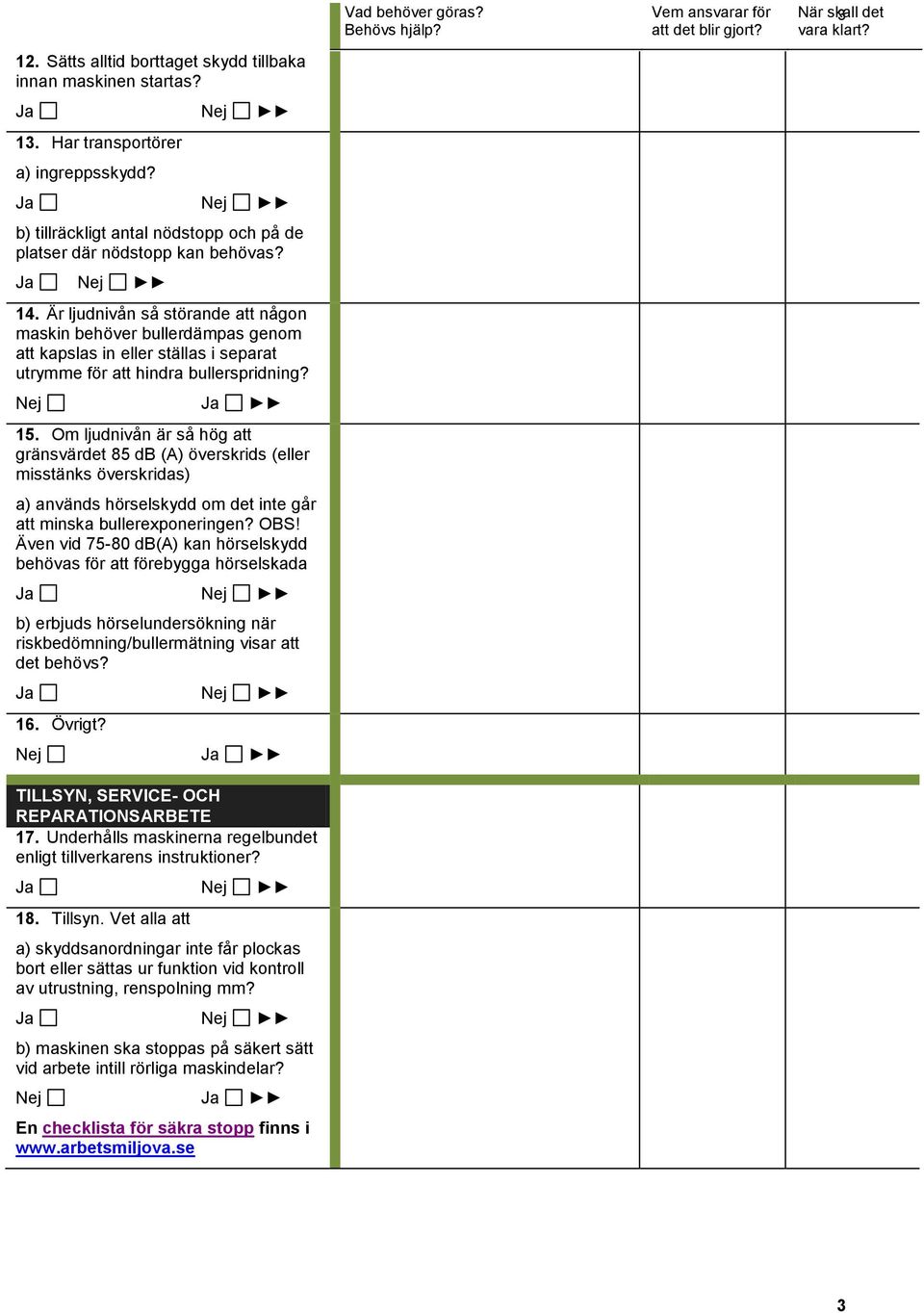 Om ljudnivån är så hög att gränsvärdet 85 db (A) överskrids (eller misstänks överskridas) a) används hörselskydd om det inte går att minska bullerexponeringen? OBS!