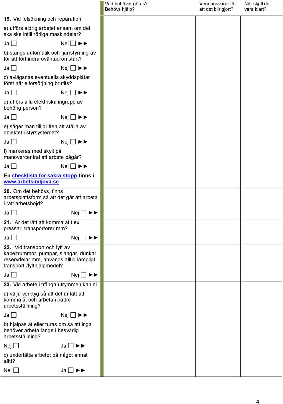 f) markeras med skylt på manövercentral att arbete pågår? En checklista för säkra stopp finns i www.arbetsmiljova.se 20.